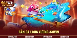 Bắn Cá Long Vương 33WIN