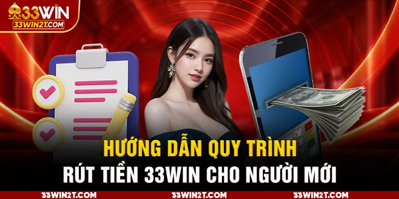 Hướng dẫn quy trình rút tiền 33WIN cho người mới