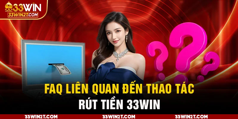 FAQ liên quan đến thao tác rút tiền 33WIN