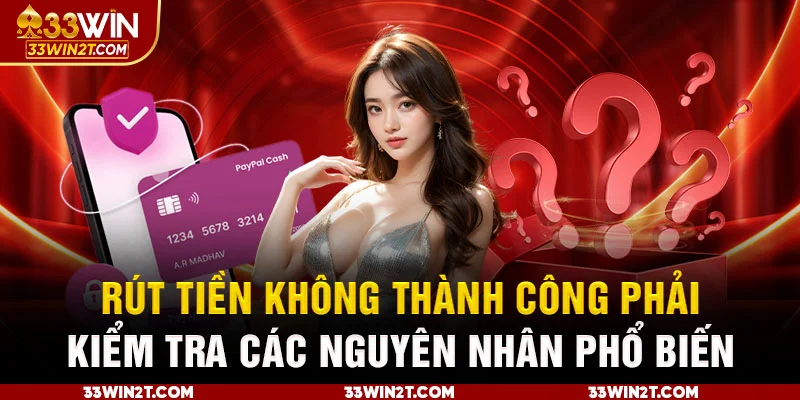 Rút tiền không thành công phải kiểm tra các nguyên nhân phổ biến