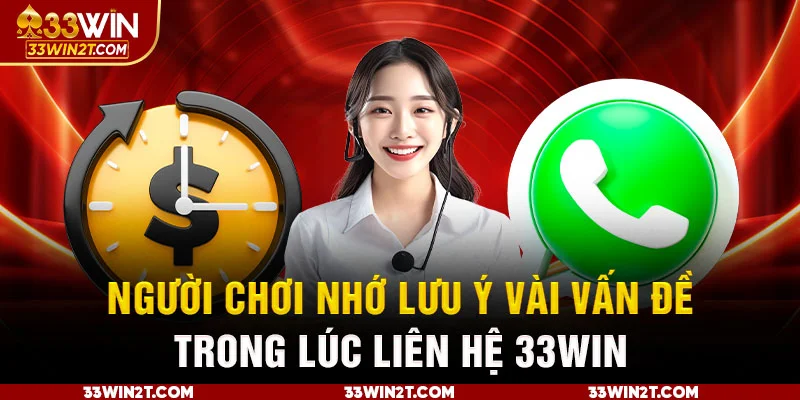 Bạn nhớ lưu ý vài vấn đề trong lúc liên hệ 33Win