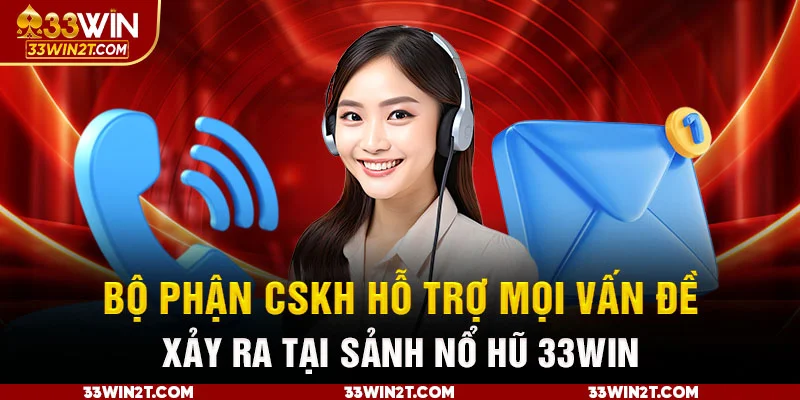 Bộ phận CSKH hỗ trợ mọi vấn đề xảy ra tại sảnh nổ hũ 33WIN