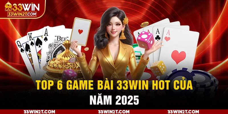 Top 6 game bài 33WIN hot của năm 2024