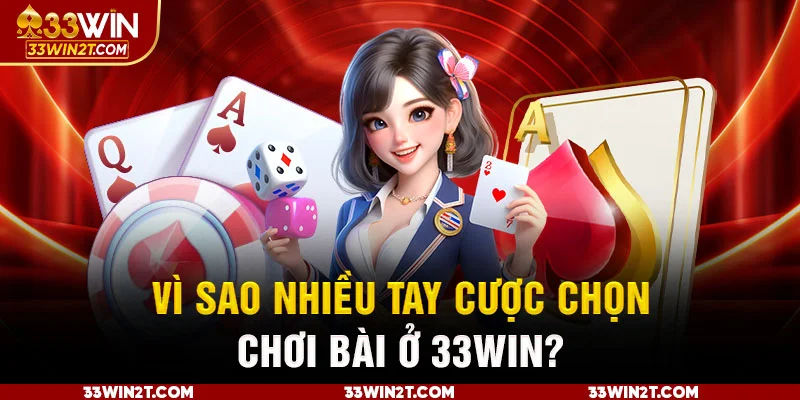 Vì sao nhiều tay cược chọn chơi bài ở 33WIN?